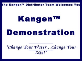 The Kangen™ Distributor Team Welcomes You
Kangen™
Demonstration
“Change Your Water…Change Your
Life!”
 