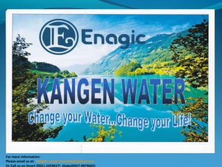 For more information:
Please email us at: kangen_water_business@yahoo.com
Or Call us on Smart (0921-2459657) Globe(0927-9879665)
 