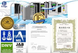 Do you see VALUE in Kangen Machine? If yes,
…What VALUE would you like to place on it?
Gold Seals
ISO 13485 : 2003
Certified
Medical Device
ISO 14001 : 2004
Certified Environmental
Management system. Japanese Association of Preventive Medicines
for Adult Diseases
 