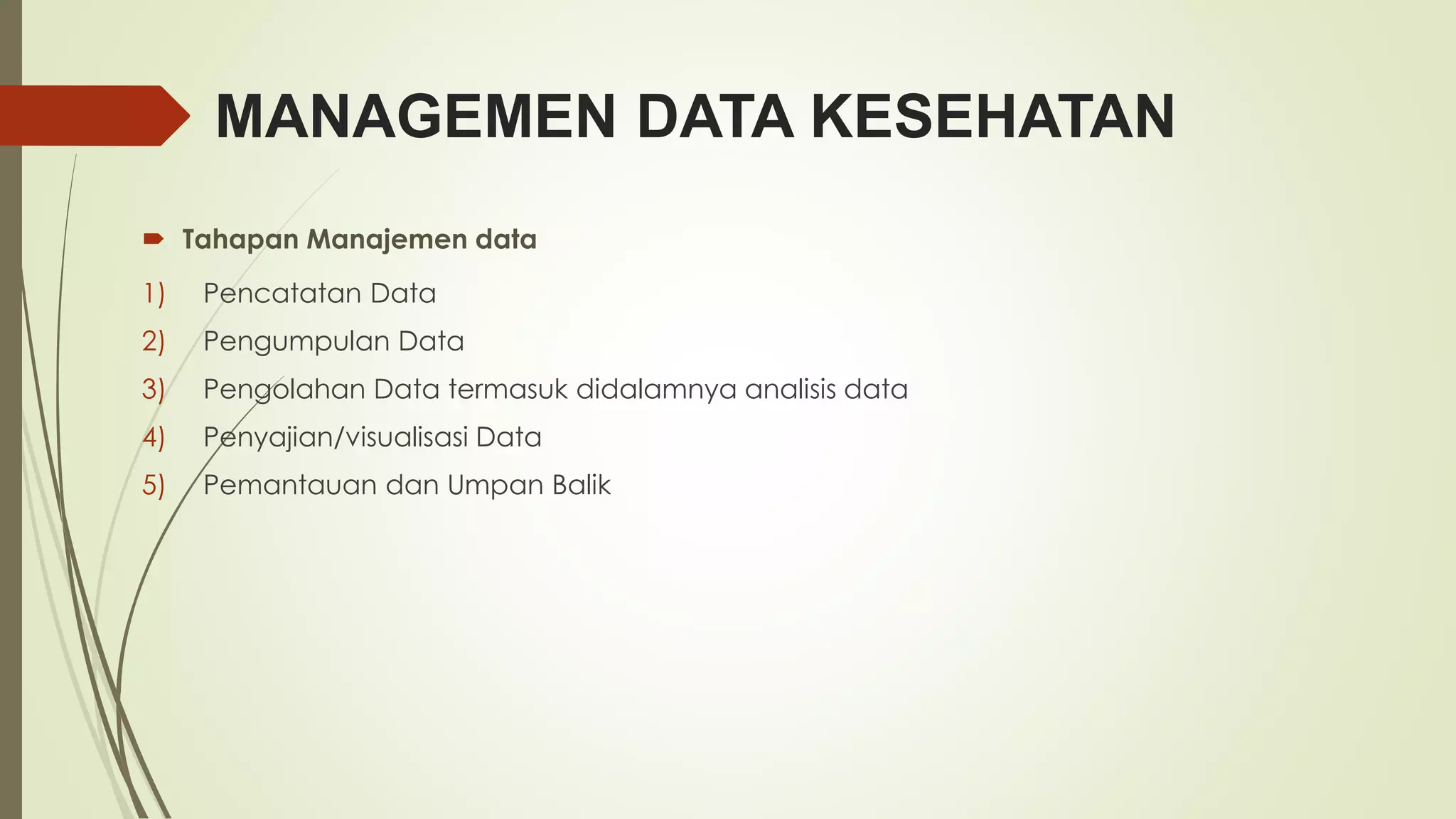 MANAGEMEN DATA KESEHATAN 
 Tahapan Manajemen data 
1) Pencatatan Data 
2) Pengumpulan Data 
3) Pengolahan Data termasuk didalamnya analisis data 
4) Penyajian/visualisasi Data 
5) Pemantauan dan Umpan Balik 
 