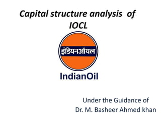 Capital structure analysis of 
IOCL 
Under the Guidance of 
Dr. M. Basheer Ahmed khan 
 