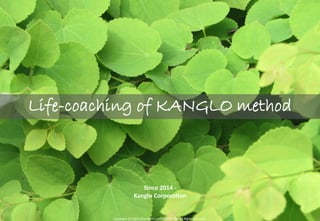 Copyright (C) 2009-2016 KANGLO CORPORATION All Rights Reserved. 1Copyright (C) 2009-2016 KANGLO CORPORATION All Rights Reserved.
Since 2014 -
Kanglo Corporation
Life-coaching of KANGLO method
 
