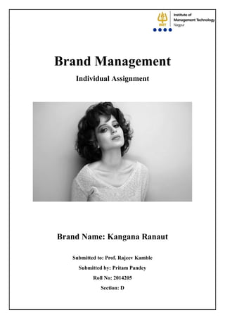 Brand Management
Individual Assignment
Brand Name: Kangana Ranaut
Submitted to: Prof. Rajeev Kamble
Submitted by: Pritam Pandey
Roll No: 2014205
Section: D
 