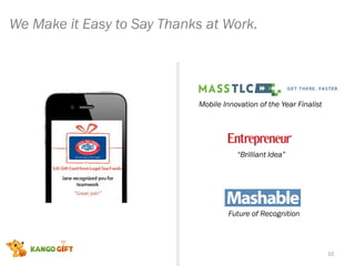 10
We Make it Easy to Say Thanks at Work.
“Brilliant Idea”
Future of Recognition
Mobile Innovation of the Year Finalist
 