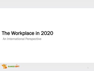 1
The Workplace in 2020
An International Perspective
 