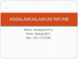 Nama : Anistyarani H.p
Prodi : Biologi 2011
Nim : 201.1113.030
ASSALAMUALAIKUM WR.WB
 