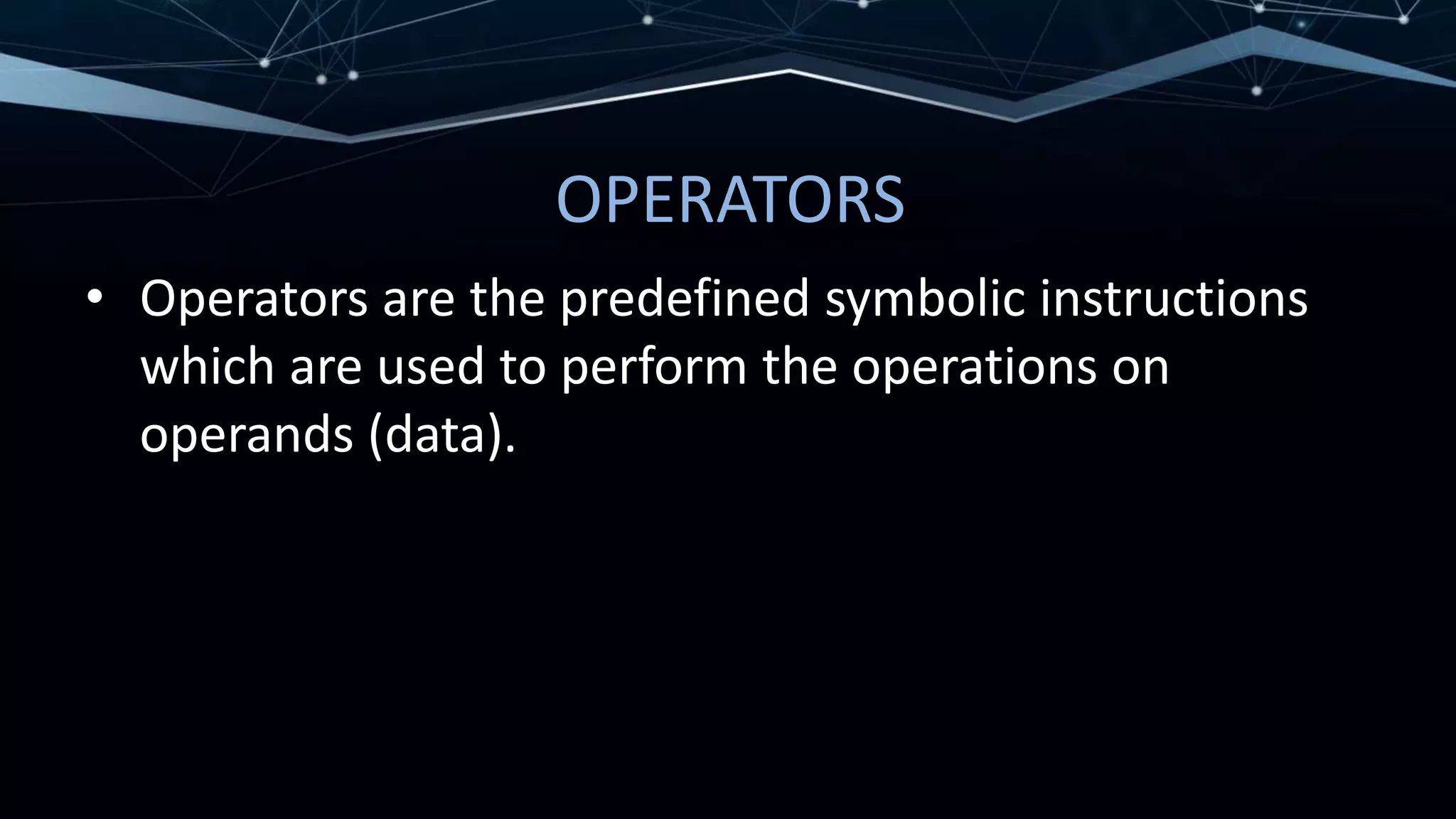 OPERATORS
• Operators are the predefined symbolic instructions
which are used to perform the operations on
operands (data).
 