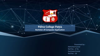 Patna College Patna
Bachelor of Computer Application
Presented by:-
Abhishek Kumar
Roll No:- 27 &
Kanhaiya Kumar
Roll No:- 28
 