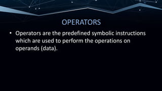OPERATORS
• Operators are the predefined symbolic instructions
which are used to perform the operations on
operands (data).
 