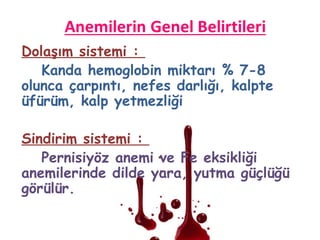 Dolaşım sistemi :
Kanda hemoglobin miktarı % 7-8
olunca çarpıntı, nefes darlığı, kalpte
üfürüm, kalp yetmezliği
Sindirim sistemi :
Pernisiyöz anemi ve Fe eksikliği
anemilerinde dilde yara, yutma güçlüğü
görülür.
 
