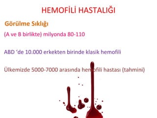 Görülme Sıklığı
(A ve B birlikte) milyonda 80-110
ABD ‘de 10.000 erkekten birinde klasik hemofili
Ülkemizde 5000-7000 arasında hemofili hastası (tahmini)
HEMOFİLİ HASTALIĞI
 