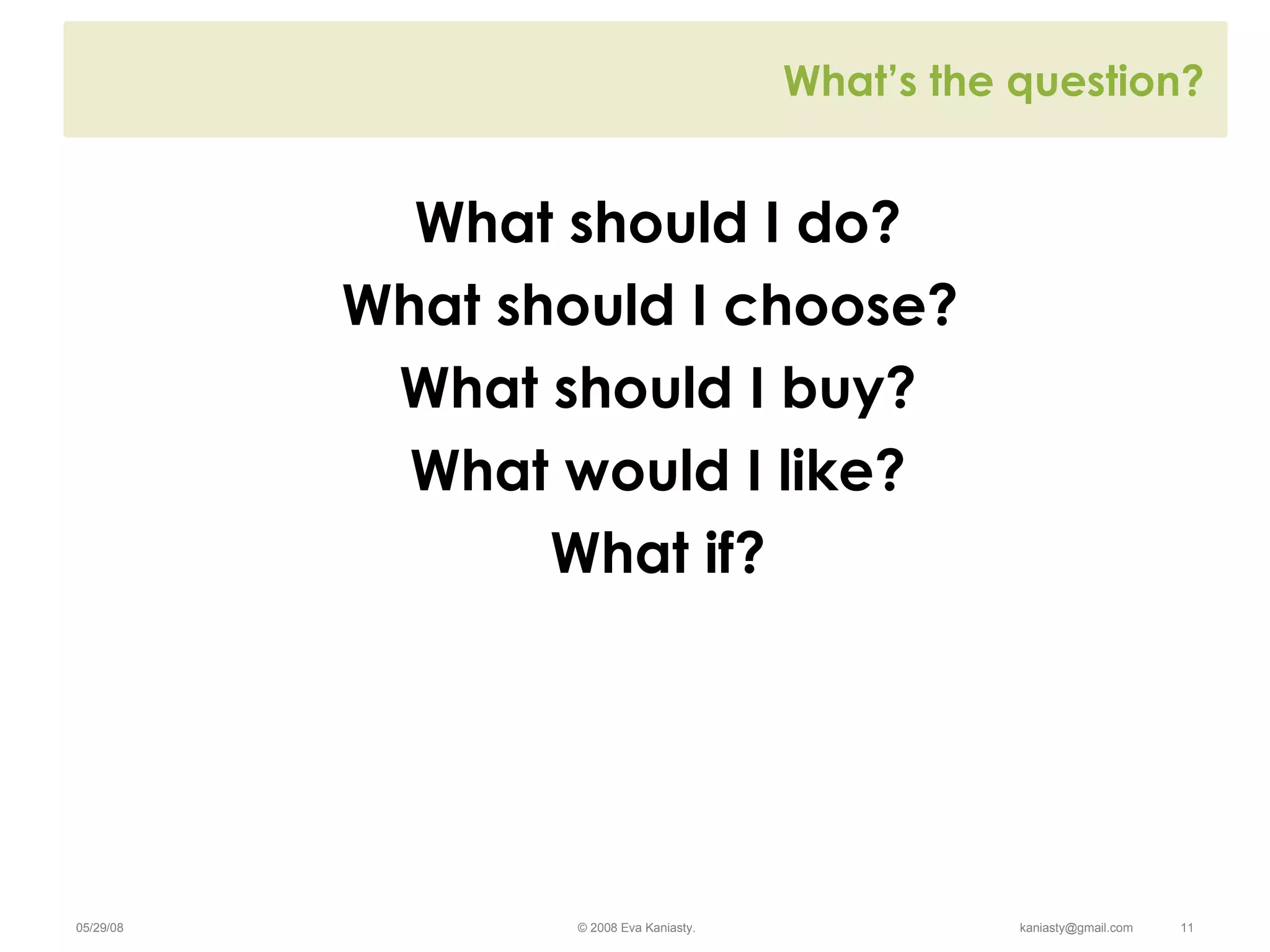 What’s the question? What should I do? What should I choose?  What should I buy? What would I like? What if? 