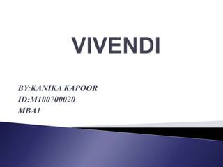 VIVENDI BY:KANIKA KAPOOR ID:M100700020 MBA1 