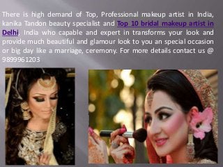 There is high demand of Top, Professional makeup artist in India,
kanika Tandon beauty specialist and Top 10 bridal makeup artist in
Delhi, India who capable and expert in transforms your look and
provide much beautiful and glamour look to you an special occasion
or big day like a marriage, ceremony. For more details contact us @
9899961203
 