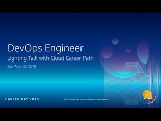 © 2019, DailiTech Co. Ltd. or its affiliates. All rights reserved.C A R E E R DAY 2 0 1 9
Lighting Talk with Cloud Career Path
Sat, March 23, 2019
DevOps Engineer
 