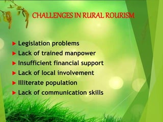 CHALLENGES IN RURAL ROURISM
 Legislation problems
 Lack of trained manpower
 Insufficient financial support
 Lack of local involvement
 Illiterate population
 Lack of communication skills
 