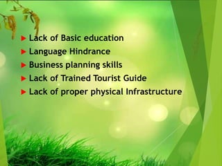  Lack of Basic education
 Language Hindrance
 Business planning skills
 Lack of Trained Tourist Guide
 Lack of proper physical Infrastructure
 