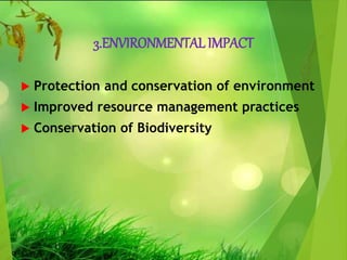 3.ENVIRONMENTAL IMPACT
 Protection and conservation of environment
 Improved resource management practices
 Conservation of Biodiversity
 