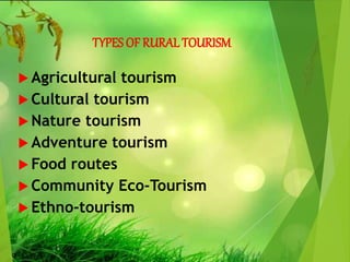 TYPES OF RURAL TOURISM
 Agricultural tourism
 Cultural tourism
 Nature tourism
 Adventure tourism
 Food routes
 Community Eco-Tourism
 Ethno-tourism
 