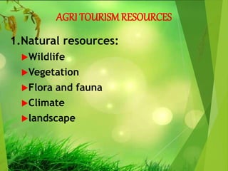 AGRI TOURISMRESOURCES
1.Natural resources:
Wildlife
Vegetation
Flora and fauna
Climate
landscape
 