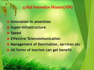 4.Atal Innovation Mission(AIM)
 Innovation in amenities
 Super-infrastructure
 Speed
 Effective Telecommunication
 Management of Destination, services etc
 All forms of tourism can get benefit
 