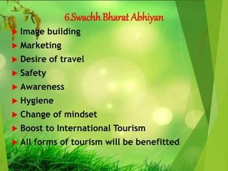 6.Swachh Bharat Abhiyan
 Image building
 Marketing
 Desire of travel
 Safety
 Awareness
 Hygiene
 Change of mindset
 Boost to International Tourism
 All forms of tourism will be benefitted
 