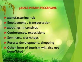 9.MAKE IN INDIAPROGRAMME
 Manufacturing hub
 Employment , transportation
 Meetings, Incentives
 Conferences, expositions
 Seminars, workshops
 Resorts development, shopping
 Other form of tourism will also get
benefitted
 
