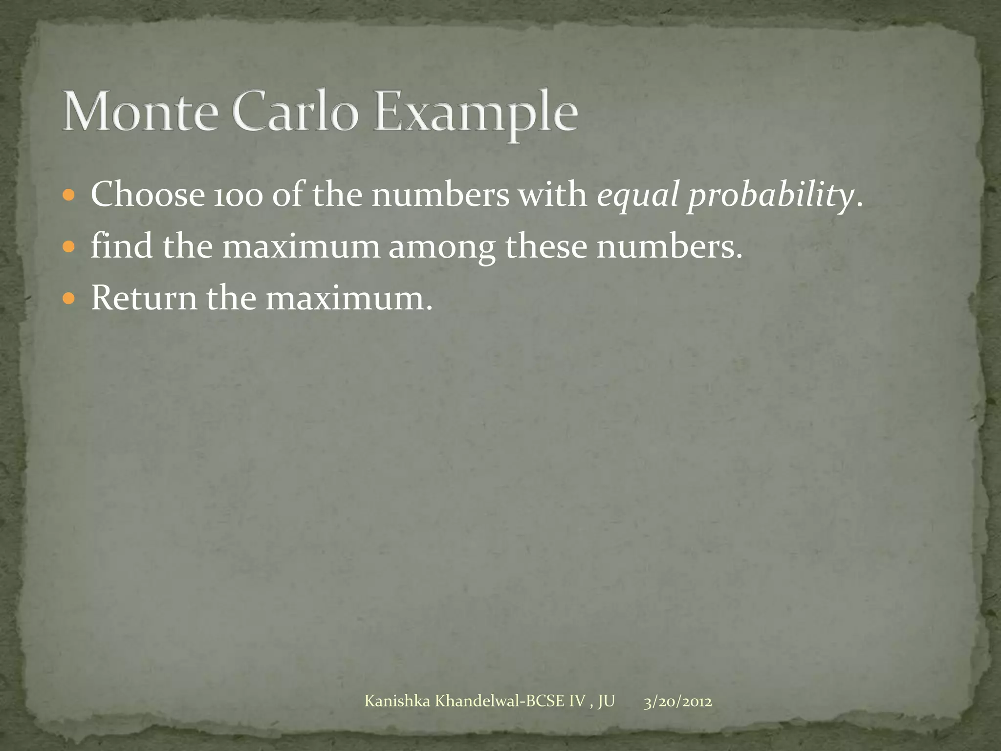 Choose 100 of the numbers with equal probability.
 find the maximum among these numbers.
 Return the maximum.




                   Kanishka Khandelwal-BCSE IV , JU   3/20/2012
 
