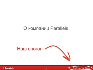 О компании Parallels



Наш слоган
 

              10            Profit from the Cloud
 