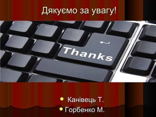 Дякуємо за увагу!




     Канівець Т.
    Горбенко М.
 