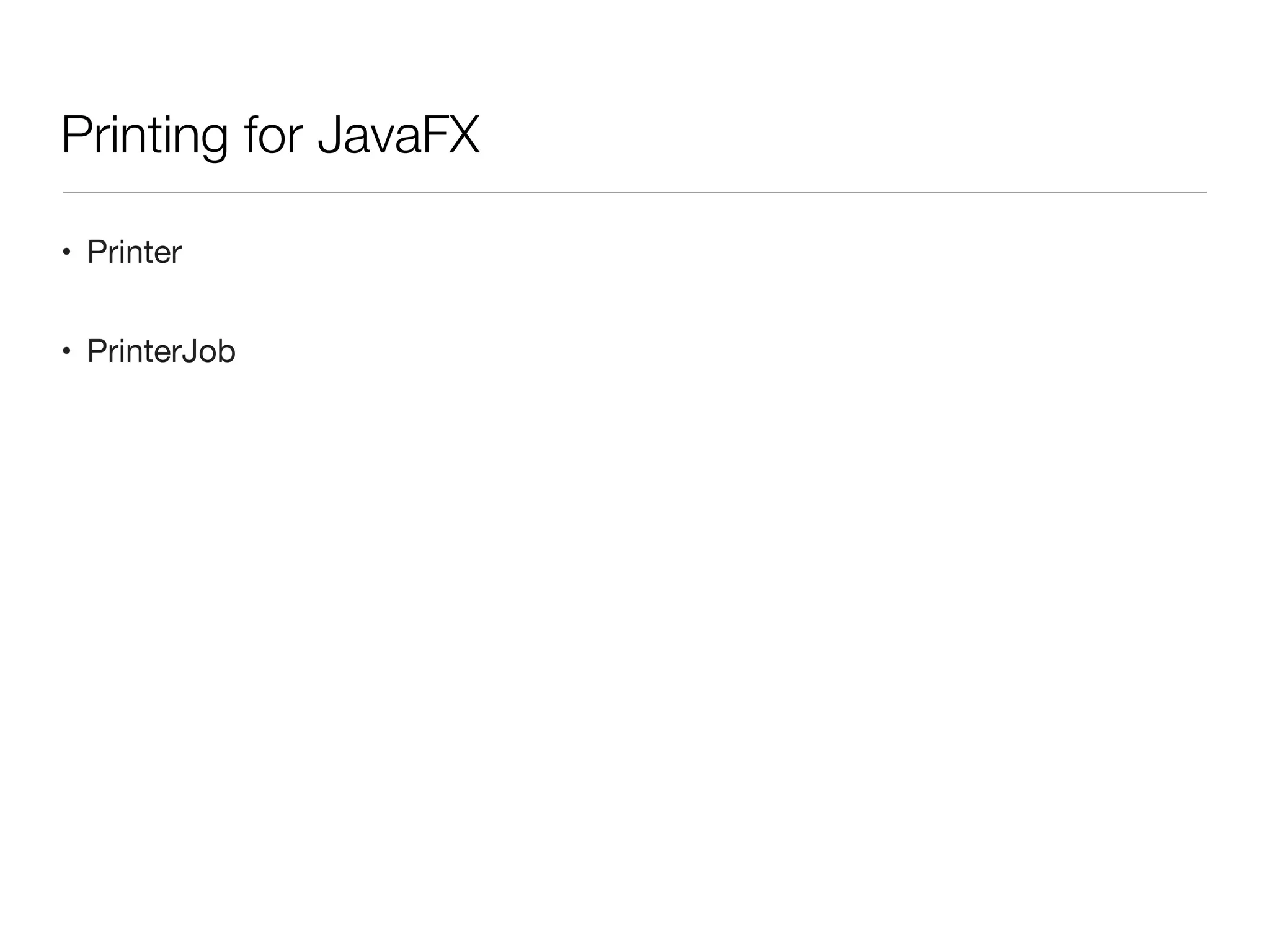 • Printer
• PrinterJob
Printing for JavaFX
 