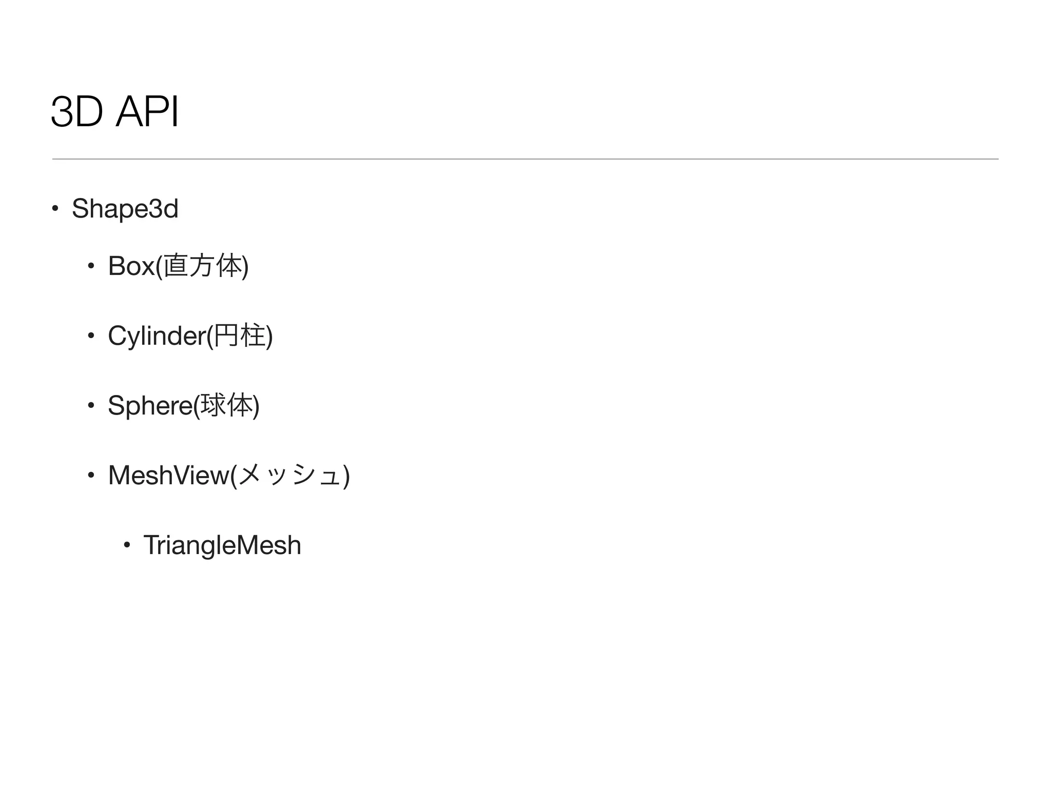 • Shape3d
• Box(直方体)
• Cylinder(円柱)
• Sphere(球体)
• MeshView(メッシュ)
• TriangleMesh
3D API
 
