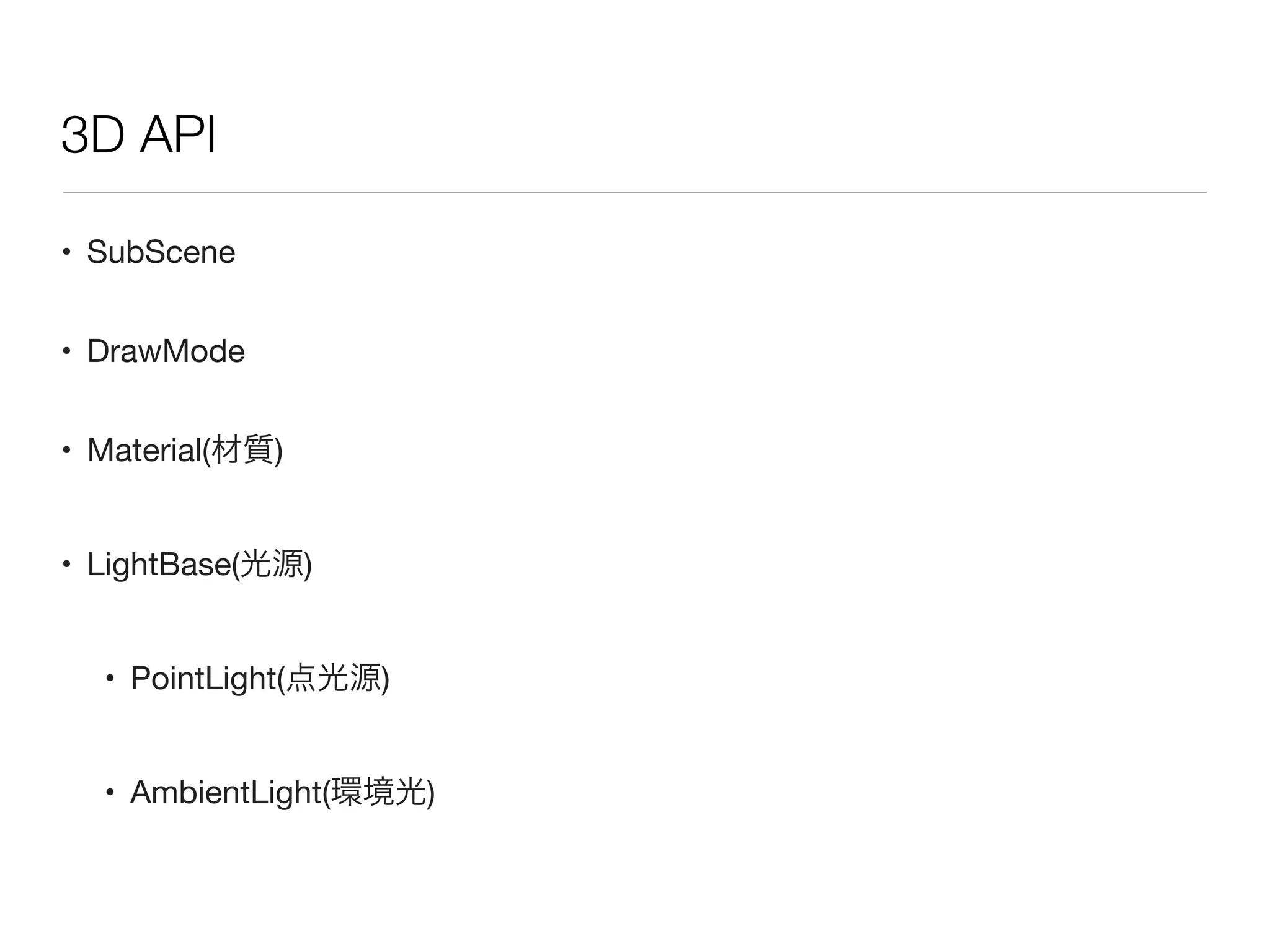 • SubScene
• DrawMode
• Material(材質)
• LightBase(光源)
• PointLight(点光源)
• AmbientLight(環境光)
3D API
 