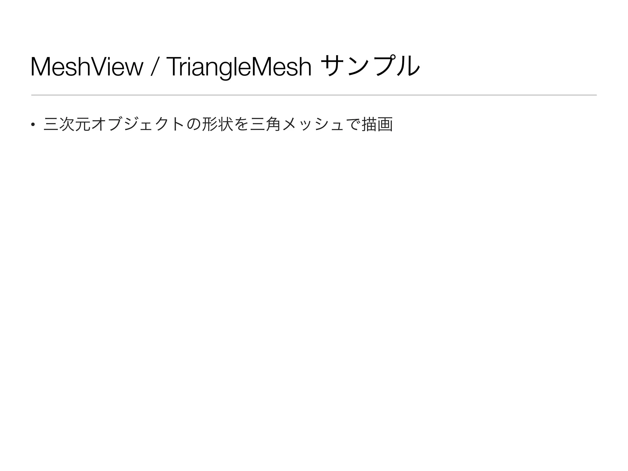 MeshView / TriangleMesh サンプル
• 三次元オブジェクトの形状を三角メッシュで描画
 