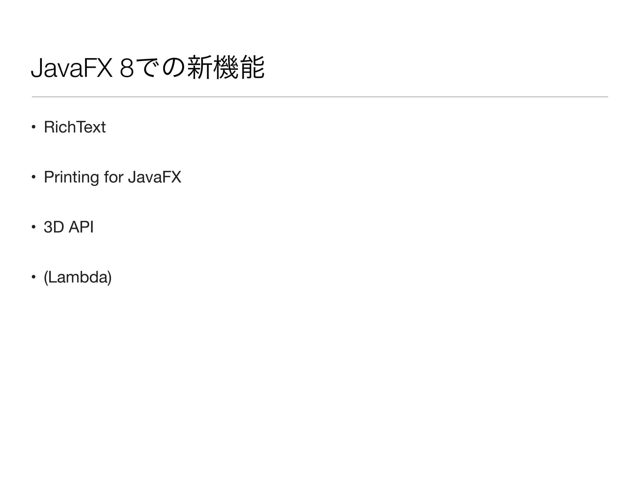 JavaFX 8での新機能
• RichText
• Printing for JavaFX
• 3D API
• (Lambda)
 