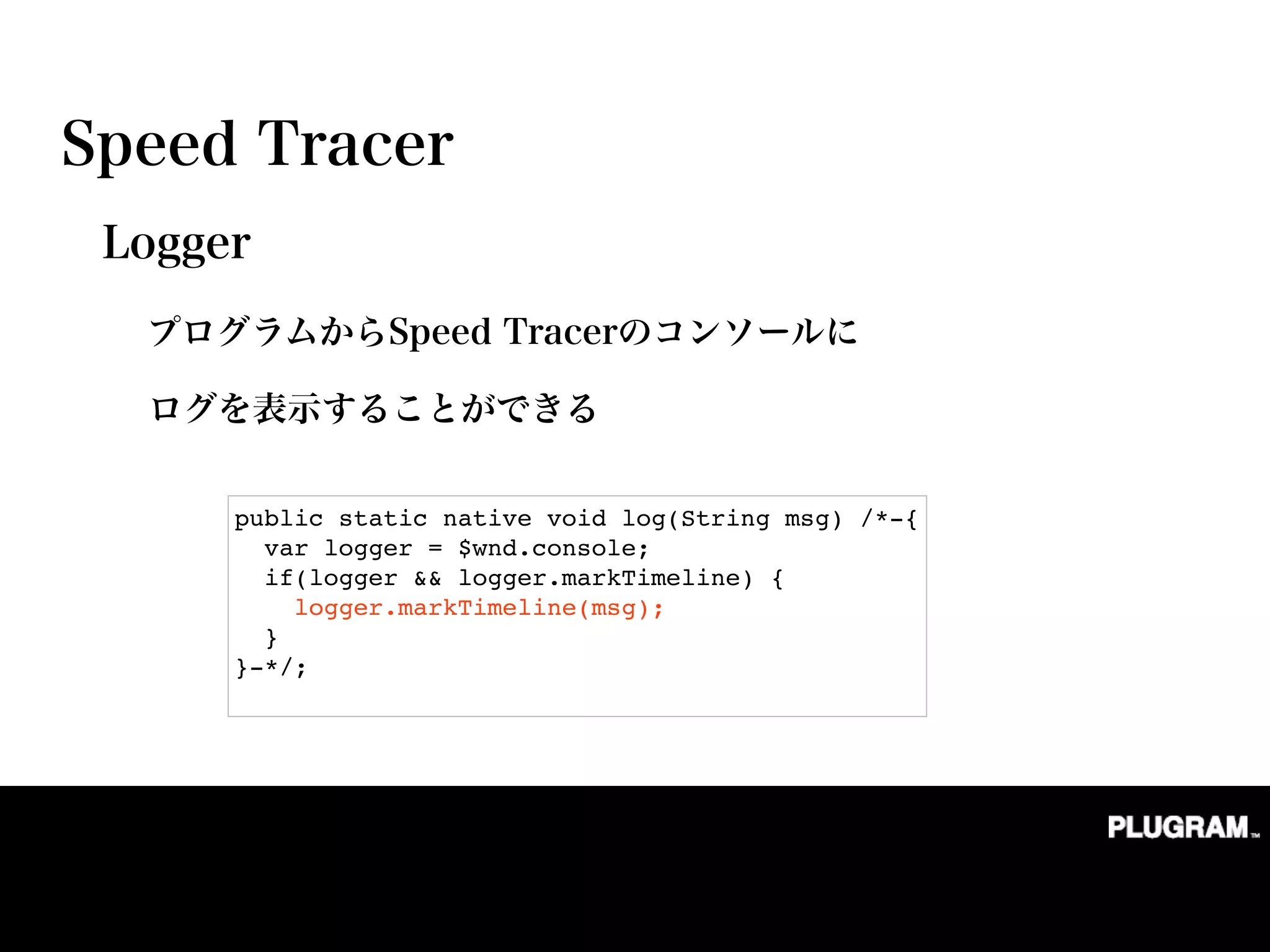 public static native void log(String msg) /*-{
  var logger = $wnd.console;
  if(logger && logger.markTimeline) {
    logger.markTimeline(msg);
  }
}-*/;
 