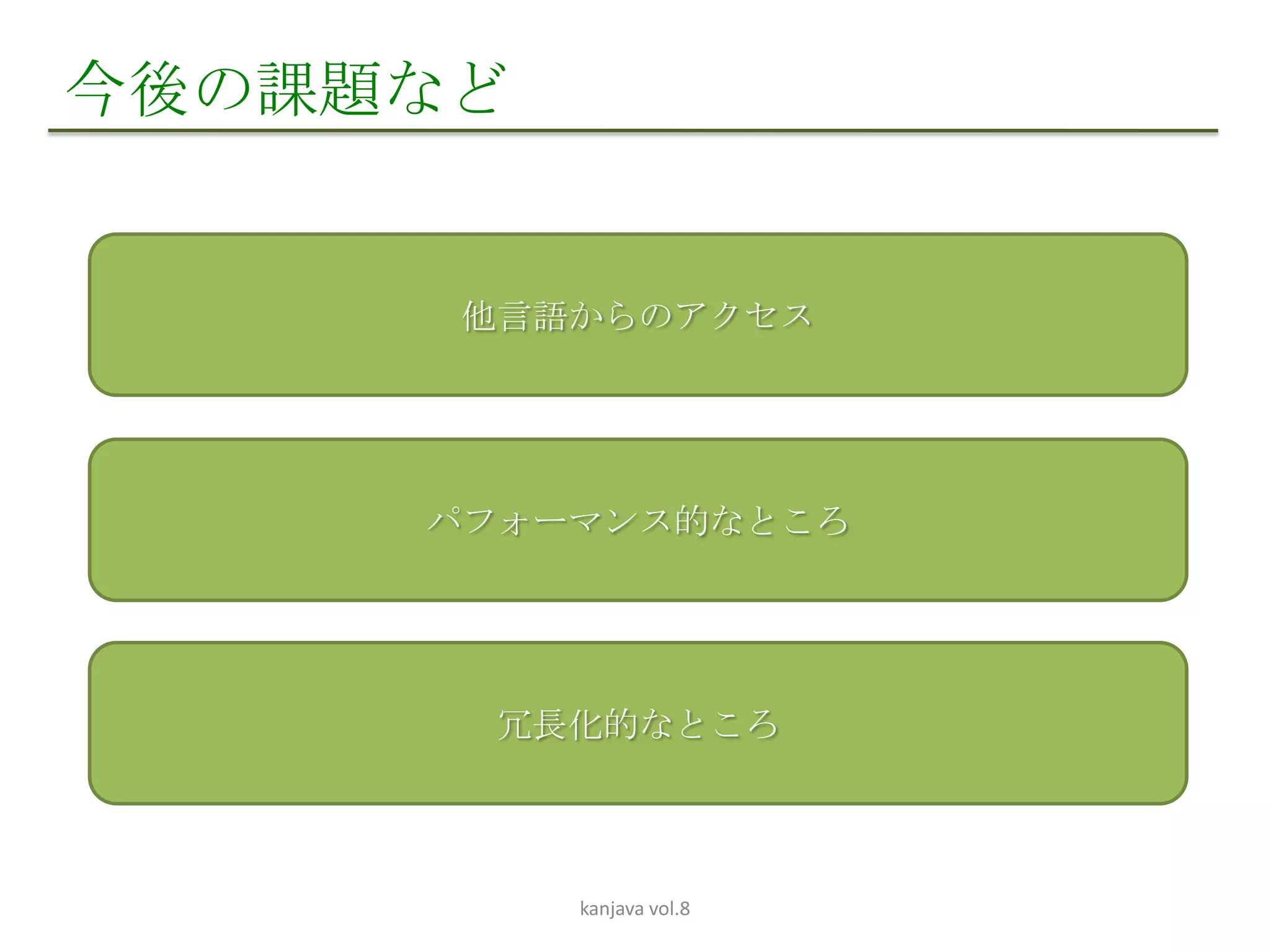 今後の課題など


      他言語からのアクセス




     パフォーマンス的なところ




       冗長化的なところ




          kanjava vol.8
 