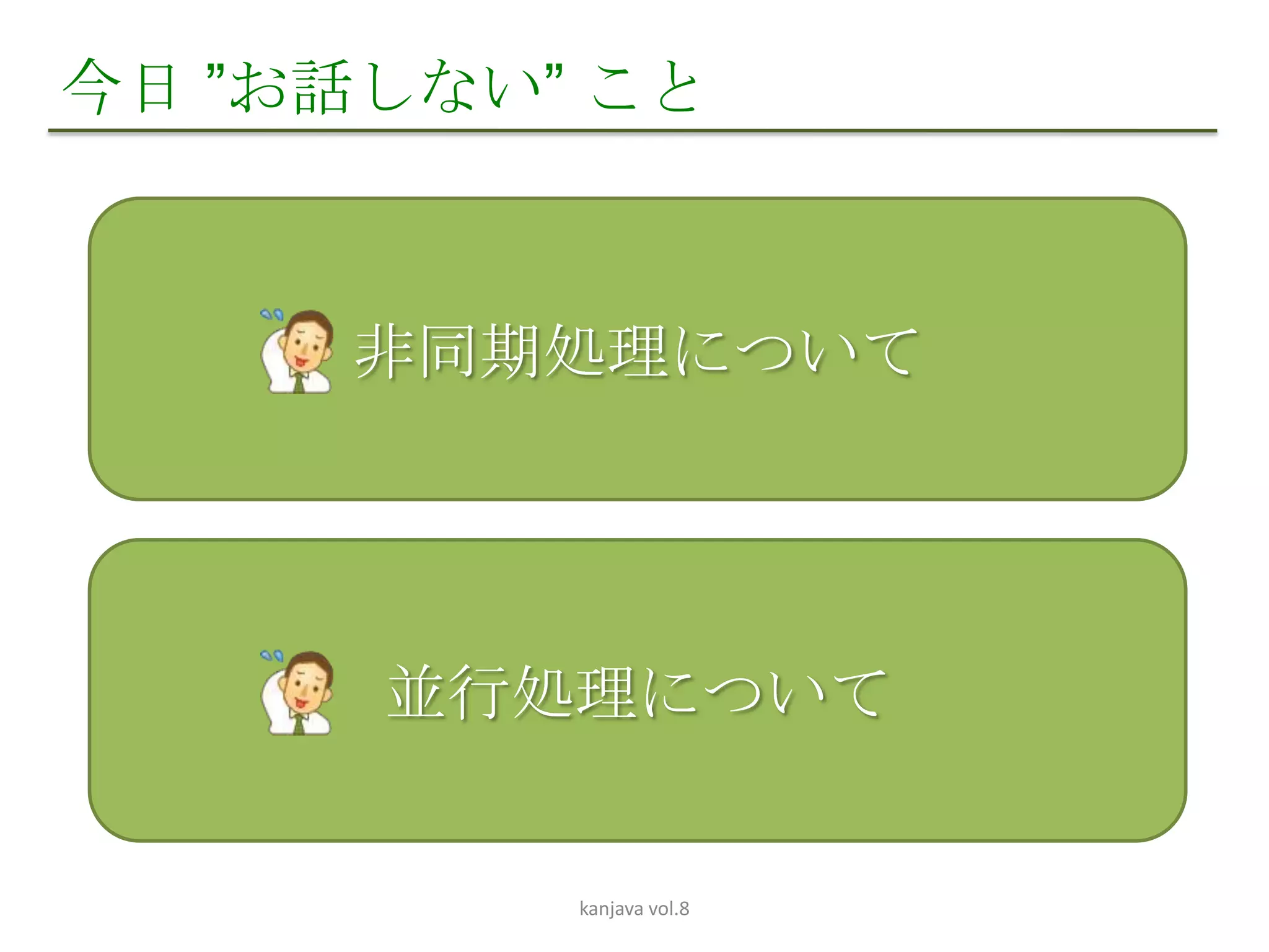 今日 ”お話しない” こと



     非同期処理について




      並行処理について


          kanjava vol.8
 