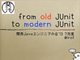 from old JUnit
to modern JUnit
関西Javaエンジニアの会'13 7月度
@irof
 