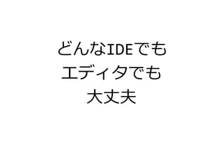 どんなIDEでも
エディタでも
大丈夫
 