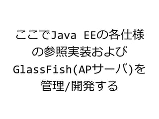 ここでJava EEの各仕様
の参照実装および
GlassFish(APサーバ)を
管理/開発する
 