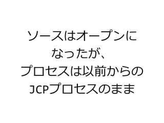 ソースはオープンに
なったが、
プロセスは以前からの
JCPプロセスのまま
 