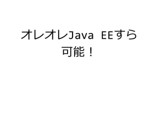 オレオレJava EEすら
可能！
 