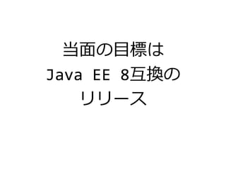 当面の目標は
Java EE 8互換の
リリース
 