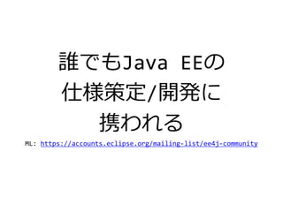 誰でもJava EEの
仕様策定/開発に
携われる
ML: https://accounts.eclipse.org/mailing-list/ee4j-community
 