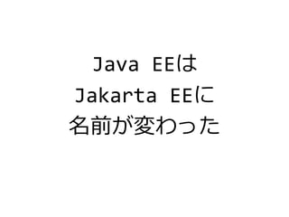 Java EEは
Jakarta EEに
名前が変わった
 