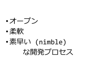 •オープン
•柔軟
•素早い (nimble)
な開発プロセス
 