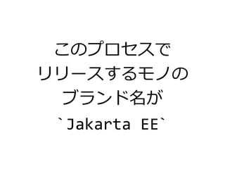 このプロセスで
リリースするモノの
ブランド名が
`Jakarta EE`
 