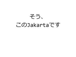 そう、
このJakartaです
 