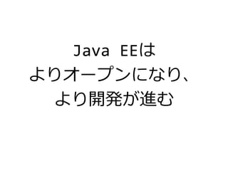 Java EEは
よりオープンになり、
より開発が進む
 
